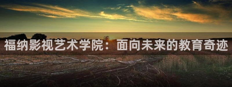 唐山麦田国际影城：福纳影视艺术学院：面向未来的教育奇迹
