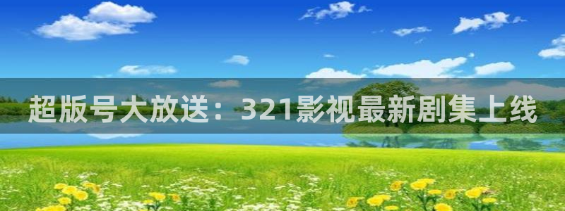 麦田影院app官方下载：超版号大放送：321影视最新剧集上线