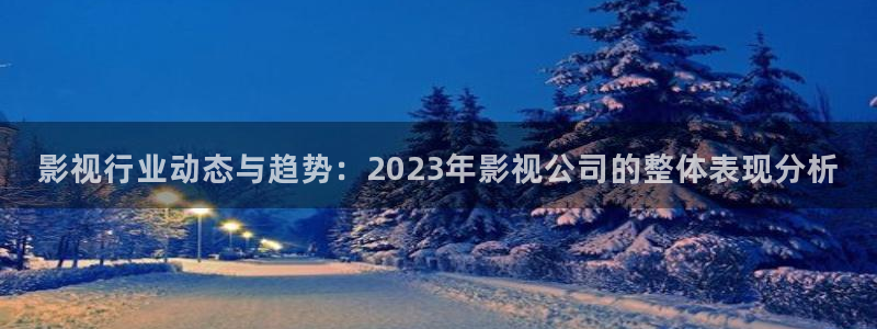 麦田影院能看哪些热播剧：影视行业动态与趋势：2023年影视公司的整体表现分析