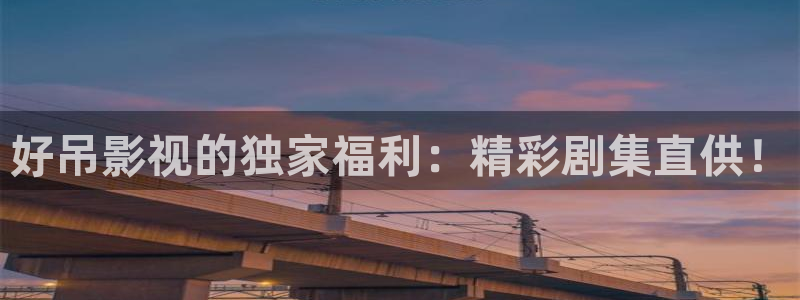 麦田影视官网下载：好吊影视的独家福利：精彩剧集直供！