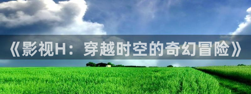 麦田映像：《影视H：穿越时空的奇幻冒险》